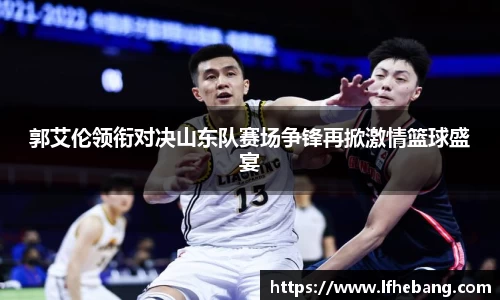郭艾伦领衔对决山东队赛场争锋再掀激情篮球盛宴