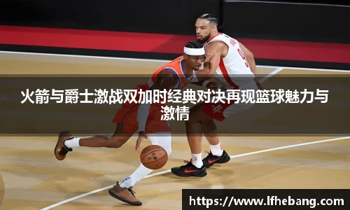 火箭与爵士激战双加时经典对决再现篮球魅力与激情