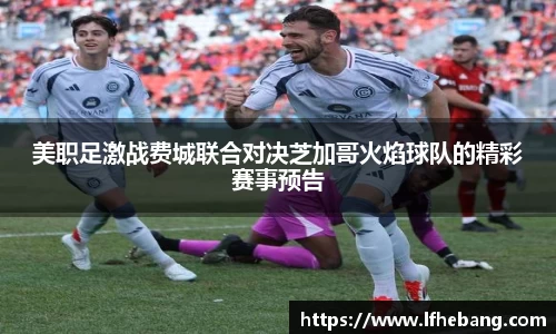 美职足激战费城联合对决芝加哥火焰球队的精彩赛事预告