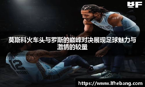 莫斯科火车头与罗斯的巅峰对决展现足球魅力与激情的较量