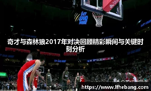 奇才与森林狼2017年对决回顾精彩瞬间与关键时刻分析