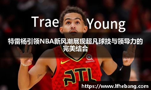 特雷杨引领NBA新风潮展现超凡球技与领导力的完美结合