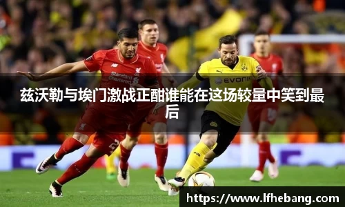 兹沃勒与埃门激战正酣谁能在这场较量中笑到最后