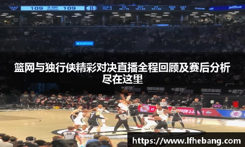 篮网与独行侠精彩对决直播全程回顾及赛后分析尽在这里