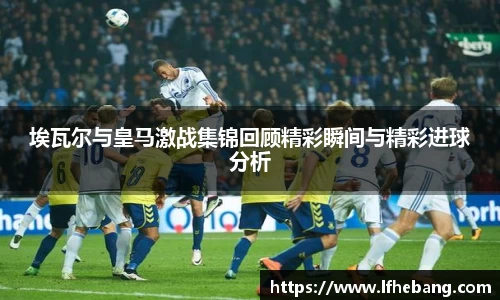 埃瓦尔与皇马激战集锦回顾精彩瞬间与精彩进球分析